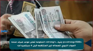 <p><strong>1500 جنيه..</strong> الحكومة تعلن موعد صرف منحة المولد النبوي للعمالة غير المنتظمة قبل 4 سبتمبر</p>